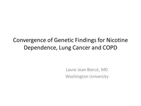 Convergence of Genetic Findings for Nicotine Dependence, Lung Cancer and COPD Laura Jean Bierut, MD Washington University.