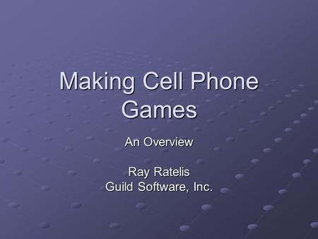 Making Cell Phone Games An Overview Ray Ratelis Guild Software, Inc.