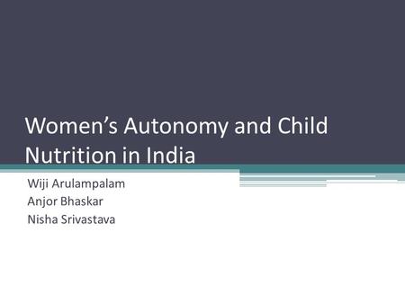 Women’s Autonomy and Child Nutrition in India Wiji Arulampalam Anjor Bhaskar Nisha Srivastava.