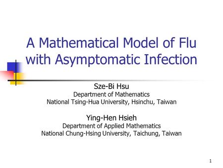 1 A Mathematical Model of Flu with Asymptomatic Infection Sze-Bi Hsu Department of Mathematics National Tsing-Hua University, Hsinchu, Taiwan Ying-Hen.