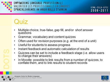 DOTS Quiz Multiple choice, true-false, gap fill, and/or short answer questions Grammar, vocabulary and content quizzes Often used for revision purposes.