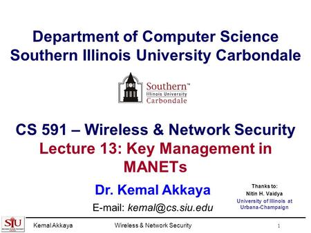 Kemal AkkayaWireless & Network Security 1 Department of Computer Science Southern Illinois University Carbondale CS 591 – Wireless & Network Security Lecture.