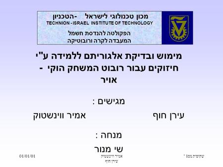 01/01/01 אמיר ווינשטוק עירן חוף שקופית מס ’ 1 מימוש ובדיקת אלגוריתם ללמידה עי חיזוקים עבור רובוט המשחק הוקי - אויר : מגישים עירן חוף אמיר ווינשטוק : מנחה.