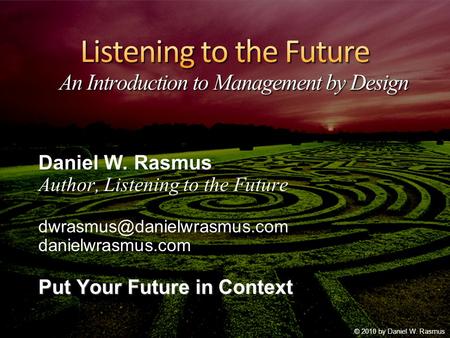 Daniel W. Rasmus Author, Listening to the Future Put Your Future in Context © 2010 by Daniel W. Rasmus.