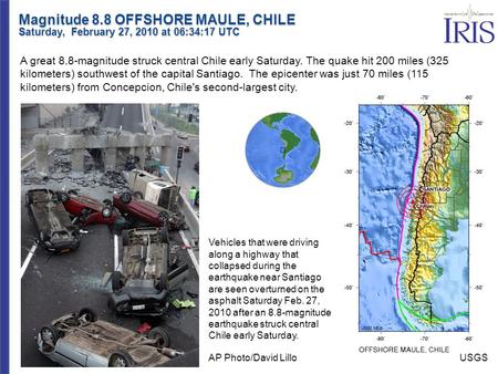 Magnitude 8.8 OFFSHORE MAULE, CHILE Saturday, February 27, 2010 at 06:34:17 UTC A great 8.8-magnitude struck central Chile early Saturday. The quake hit.