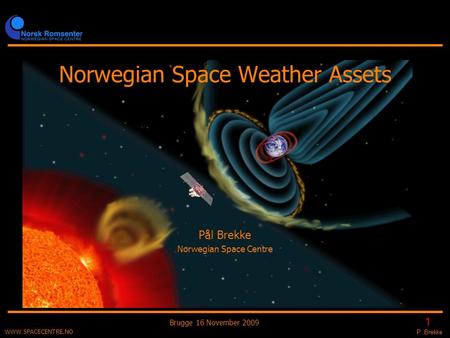 P. Brekke 1 Brugge 16 November 2009 WWW.SPACECENTRE.NO Norwegian Space Weather Assets Pål Brekke Norwegian Space Centre.