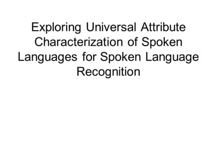 Exploring Universal Attribute Characterization of Spoken Languages for Spoken Language Recognition.