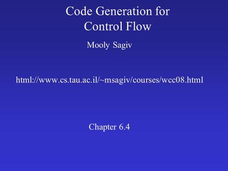 Code Generation for Control Flow Mooly Sagiv html://www.cs.tau.ac.il/~msagiv/courses/wcc08.html Chapter 6.4.