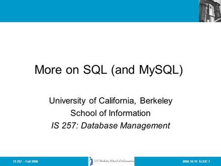 2006.10.19 SLIDE 1IS 257 – Fall 2006 More on SQL (and MySQL) University of California, Berkeley School of Information IS 257: Database Management.