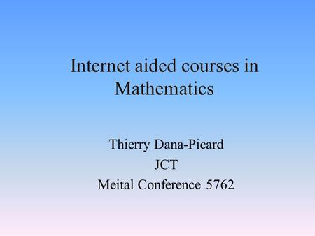 Internet aided courses in Mathematics Thierry Dana-Picard JCT Meital Conference 5762.