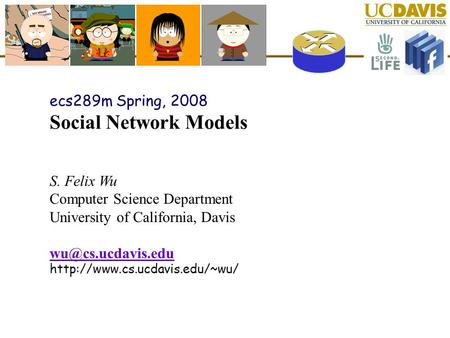 Ecs289m Spring, 2008 Social Network Models S. Felix Wu Computer Science Department University of California, Davis