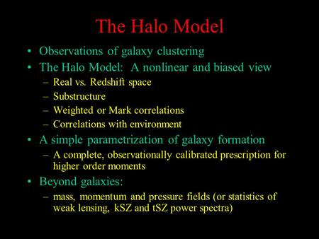 The Halo Model Observations of galaxy clustering The Halo Model: A nonlinear and biased view –Real vs. Redshift space –Substructure –Weighted or Mark correlations.