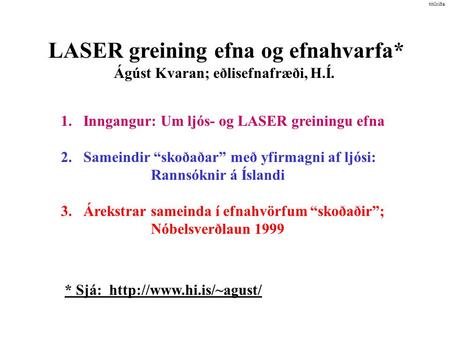 LASER greining efna og efnahvarfa* Ágúst Kvaran; eðlisefnafræði, H.Í. 1.Inngangur: Um ljós- og LASER greiningu efna 2.Sameindir “skoðaðar” með yfirmagni.