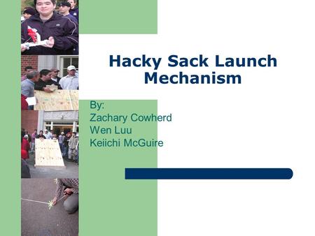 Hacky Sack Launch Mechanism By: Zachary Cowherd Wen Luu Keiichi McGuire.