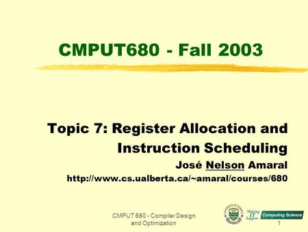 CMPUT 680 - Compiler Design and Optimization1 CMPUT680 - Fall 2003 Topic 7: Register Allocation and Instruction Scheduling José Nelson Amaral