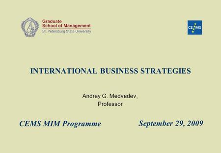 INTERNATIONAL BUSINESS STRATEGIES Andrey G. Medvedev, Professor September 29, 2009 CEMS MIM Programme.