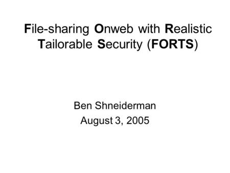 File-sharing Onweb with Realistic Tailorable Security (FORTS) Ben Shneiderman August 3, 2005.