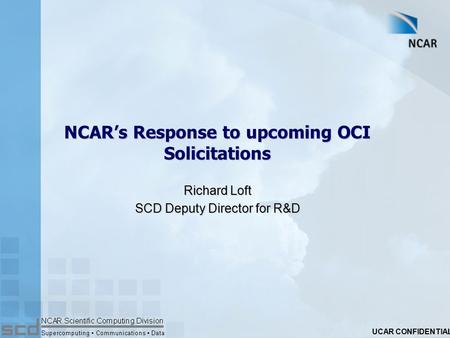 UCAR CONFIDENTIAL NCAR’s Response to upcoming OCI Solicitations Richard Loft SCD Deputy Director for R&D.