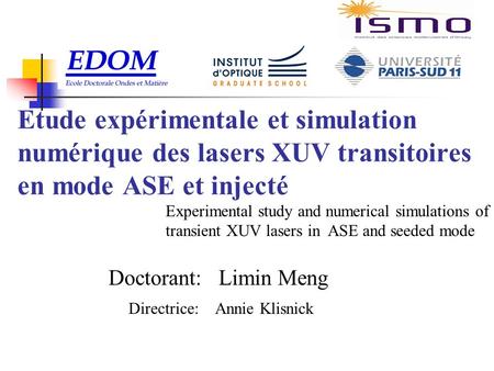 Doctorant: Limin Meng Directrice: Annie Klisnick Etude expérimentale et simulation numérique des lasers XUV transitoires en mode ASE et injecté Experimental.