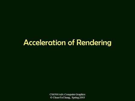 CS6500 Adv. Computer Graphics © Chun-Fa Chang, Spring 2003 Acceleration of Rendering.