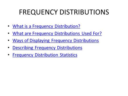 FREQUENCY DISTRIBUTIONS What is a Frequency Distribution? What are Frequency Distributions Used For? Ways of Displaying Frequency Distributions Describing.