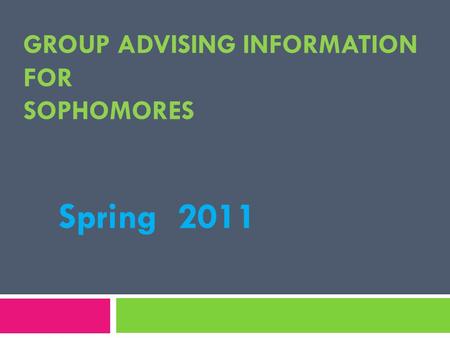 GROUP ADVISING INFORMATION FOR SOPHOMORES Spring 2011.