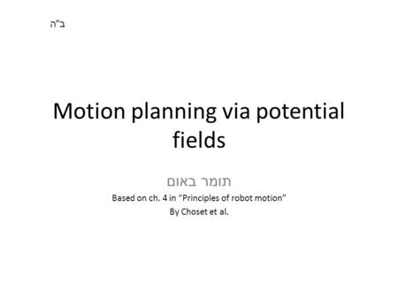 Motion planning via potential fields תומר באום Based on ch. 4 in “Principles of robot motion” By Choset et al. בהבה.