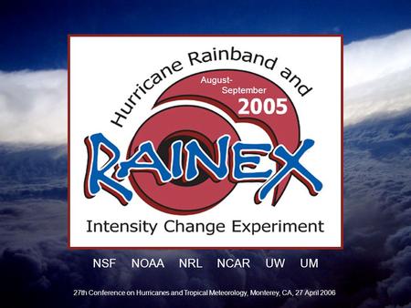 August- September NSF NOAA NRL NCAR UW UM 27th Conference on Hurricanes and Tropical Meteorology, Monterey, CA, 27 April 2006.