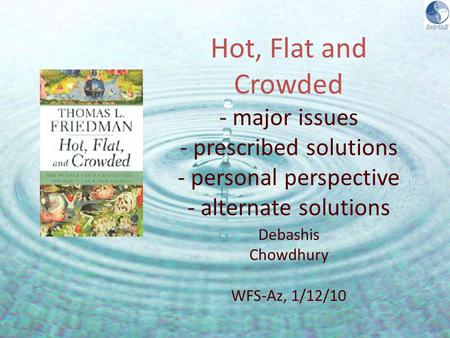 Debashis Chowdhury WFS-Az, 1/12/10 Hot, Flat and Crowded - major issues - prescribed solutions - personal perspective - alternate solutions.