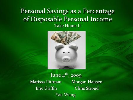 Personal Savings as a Percentage of Disposable Personal Income Take Home II June 4 th, 2009 June 4 th, 2009 Marissa Pittman Morgan Hansen Eric Griffin.