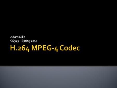 Adam Dille CS525 – Spring 2010.  Collection of compression standards  Currently 27 standards or “Parts” in total  Most widely known:  MPEG-4 Part.