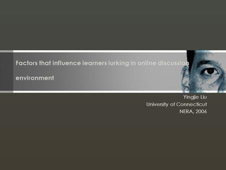 Factors that influence learners lurking in online discussion environment Yingjie Liu University of Connecticut NERA, 2006.