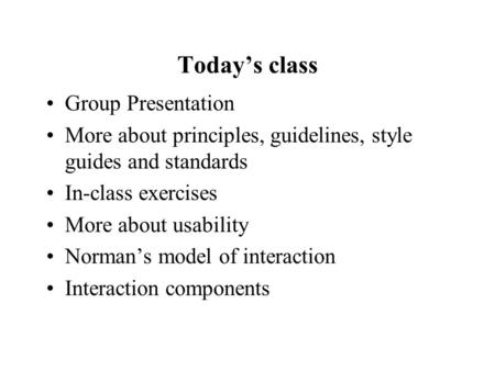 Today’s class Group Presentation More about principles, guidelines, style guides and standards In-class exercises More about usability Norman’s model of.