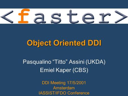 Object Oriented DDI Pasqualino “Titto” Assini (UKDA) Emiel Kaper (CBS) DDI Meeting 17/5/2001 Amsterdam IASSIST/IFDO Conference.