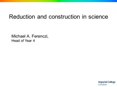 Reduction and construction in science Michael A. Ferenczi, Head of Year 4.