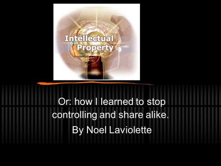 Or: how I learned to stop controlling and share alike. By Noel Laviolette.