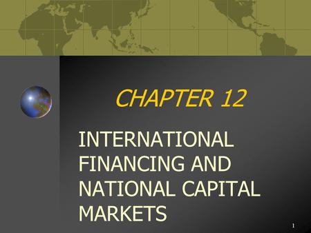 1 CHAPTER 12 INTERNATIONAL FINANCING AND NATIONAL CAPITAL MARKETS.