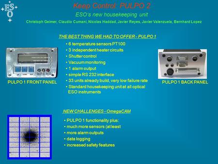 Keep Control: PULPO 2 ESO‘s new housekeeping unit Christoph Geimer, Claudio Cumani, Nicolas Haddad, Javier Reyes, Javier Valenzuela, Bernhard Lopez PULPO.