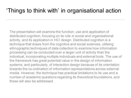 ‘Things to think with’ in organisational action The presentation will examine the function, use and application of distributed cognition, focusing on its.