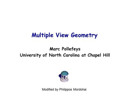 Multiple View Geometry Marc Pollefeys University of North Carolina at Chapel Hill Modified by Philippos Mordohai.