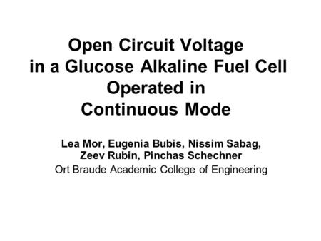 Open Circuit Voltage in a Glucose Alkaline Fuel Cell Operated in Continuous Mode Lea Mor, Eugenia Bubis, Nissim Sabag, Zeev Rubin, Pinchas Schechner Ort.