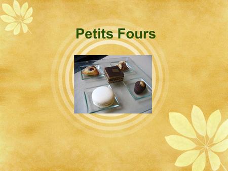 Petits Fours.  “Small Oven”  Also called friandises  Fancy miniature cakes, cookies, tartlets and other pastries  Serve:  afternoon tea or coffee.