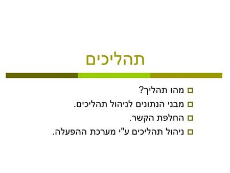 תהליכים  מהו תהליך ?  מבני הנתונים לניהול תהליכים.  החלפת הקשר.  ניהול תהליכים ע  י מערכת ההפעלה.