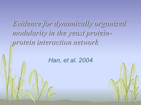 Evidence for dynamically organized modularity in the yeast protein- protein interaction network Han, et al. 2004.