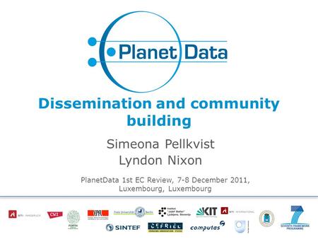 Dissemination and community building Simeona Pellkvist Lyndon Nixon PlanetData 1st EC Review, 7-8 December 2011, Luxembourg, Luxembourg.