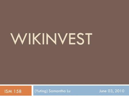 WIKINVEST (Yuting) Samantha Lu June 03, 2010 ISM 158.