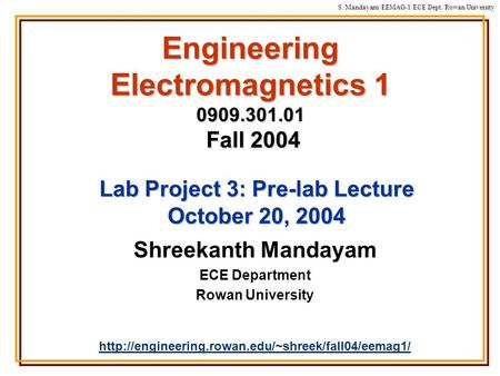 S. Mandayam/ EEMAG-1/ECE Dept./Rowan University Engineering Electromagnetics 1 0909.301.01 Fall 2004 Shreekanth Mandayam ECE Department Rowan University.