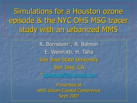 Simulations for a Houston ozone episode & the NYC DHS MSG tracer study with an urbanized MM5 R. Bornstein*, R. Balmori E. Weinroth, H. Taha San Jose State.