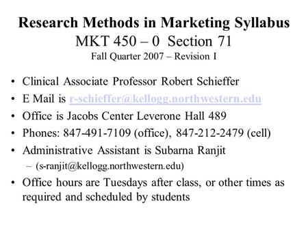 Research Methods in Marketing Syllabus MKT 450 – 0 Section 71 Fall Quarter 2007 – Revision I Clinical Associate Professor Robert Schieffer E Mail is