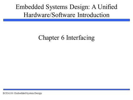 Embedded Systems Design: A Unified Hardware/Software Introduction 1 Chapter 6 Interfacing ECE4330 Embedded System Design.